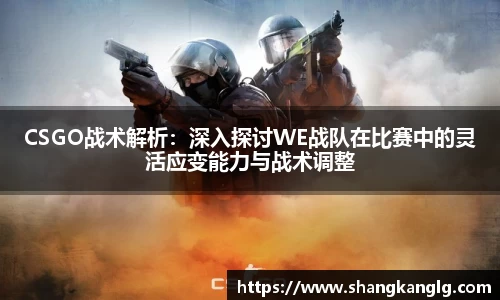 CSGO战术解析：深入探讨WE战队在比赛中的灵活应变能力与战术调整
