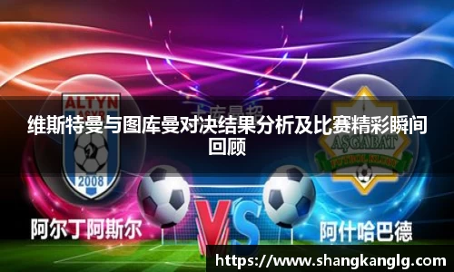 维斯特曼与图库曼对决结果分析及比赛精彩瞬间回顾