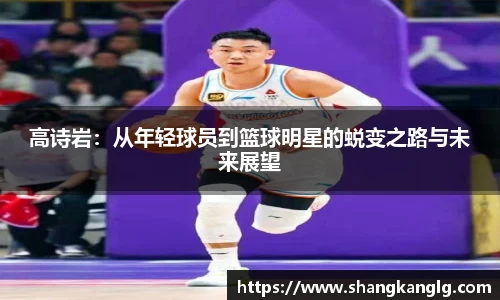 高诗岩：从年轻球员到篮球明星的蜕变之路与未来展望
