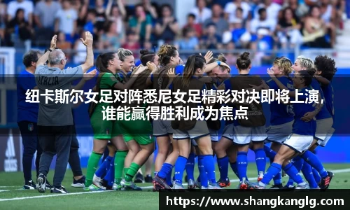 纽卡斯尔女足对阵悉尼女足精彩对决即将上演，谁能赢得胜利成为焦点
