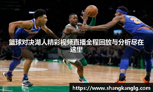 篮球对决湖人精彩视频直播全程回放与分析尽在这里