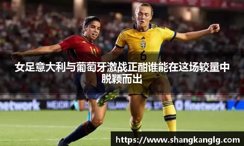 女足意大利与葡萄牙激战正酣谁能在这场较量中脱颖而出