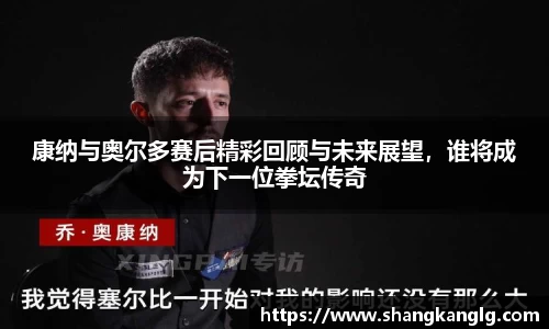 康纳与奥尔多赛后精彩回顾与未来展望，谁将成为下一位拳坛传奇