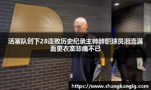 活塞队创下28连败历史纪录主帅辞职球员泪流满面更衣室悲痛不已