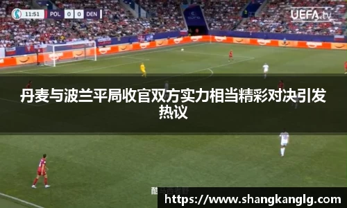 丹麦与波兰平局收官双方实力相当精彩对决引发热议