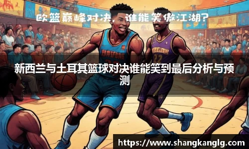 新西兰与土耳其篮球对决谁能笑到最后分析与预测