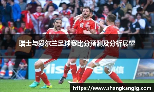瑞士与爱尔兰足球赛比分预测及分析展望