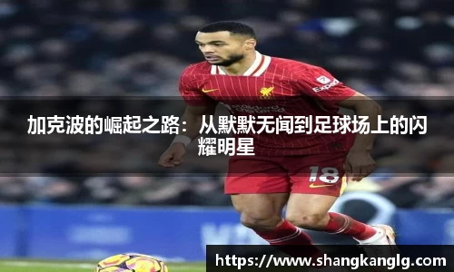 加克波的崛起之路：从默默无闻到足球场上的闪耀明星