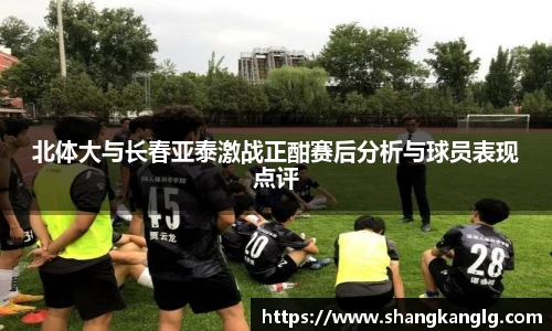 北体大与长春亚泰激战正酣赛后分析与球员表现点评