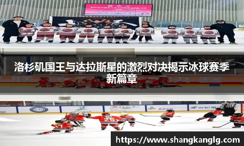 洛杉矶国王与达拉斯星的激烈对决揭示冰球赛季新篇章