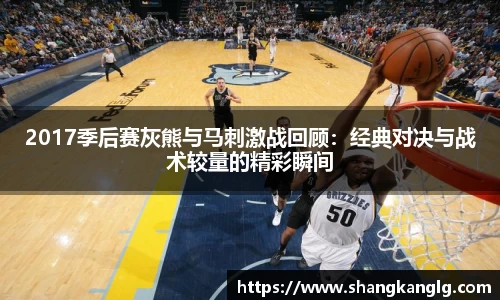 2017季后赛灰熊与马刺激战回顾：经典对决与战术较量的精彩瞬间