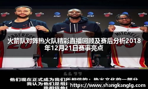 火箭队对阵热火队精彩直播回顾及赛后分析2018年12月21日赛事亮点