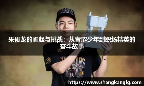 朱俊龙的崛起与挑战：从青涩少年到职场精英的奋斗故事