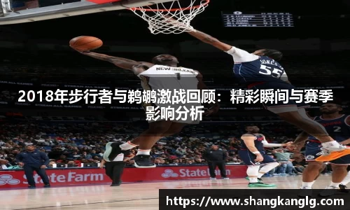 2018年步行者与鹈鹕激战回顾：精彩瞬间与赛季影响分析