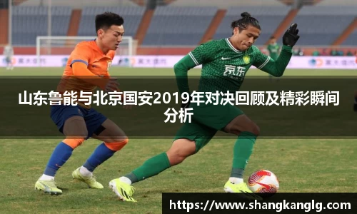 山东鲁能与北京国安2019年对决回顾及精彩瞬间分析