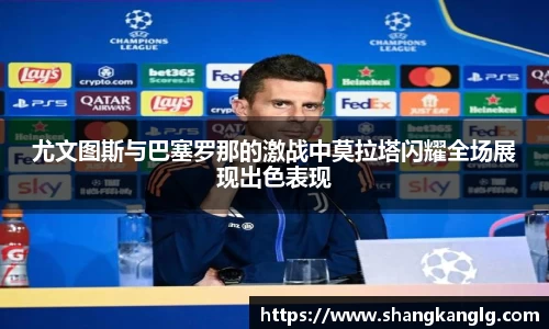 尤文图斯与巴塞罗那的激战中莫拉塔闪耀全场展现出色表现