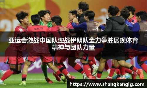 亚运会激战中国队迎战伊朗队全力争胜展现体育精神与团队力量