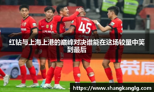 红钻与上海上港的巅峰对决谁能在这场较量中笑到最后