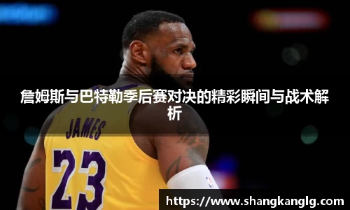詹姆斯与巴特勒季后赛对决的精彩瞬间与战术解析