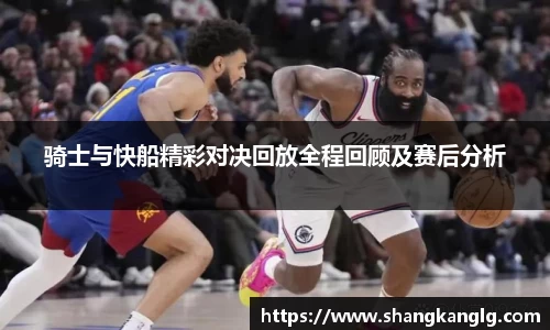 骑士与快船精彩对决回放全程回顾及赛后分析