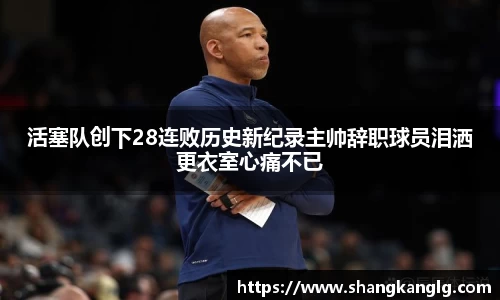 活塞队创下28连败历史新纪录主帅辞职球员泪洒更衣室心痛不已