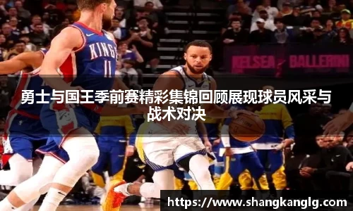 勇士与国王季前赛精彩集锦回顾展现球员风采与战术对决