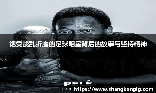 饱受战乱折磨的足球明星背后的故事与坚持精神