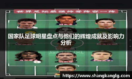 国家队足球明星盘点与他们的辉煌成就及影响力分析