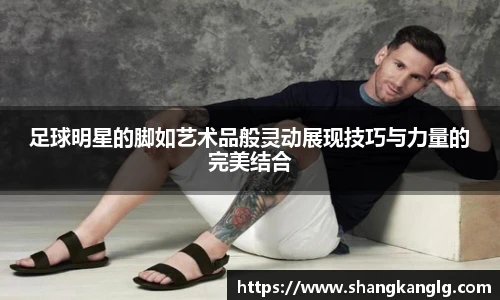 足球明星的脚如艺术品般灵动展现技巧与力量的完美结合